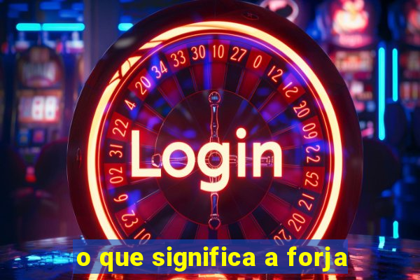 o que significa a forja